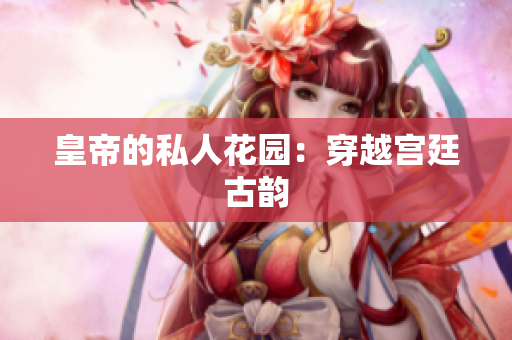 皇帝的私人花园：穿越宫廷古韵