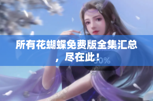 所有花蝴蝶免费版全集汇总，尽在此！