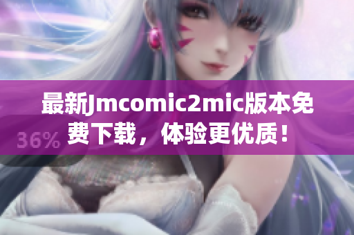 最新Jmcomic2mic版本免费下载，体验更优质！