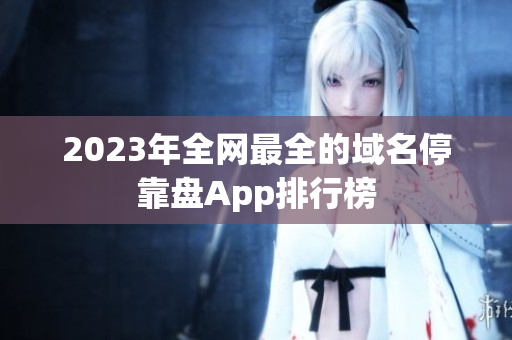 2023年全网最全的域名停靠盘App排行榜