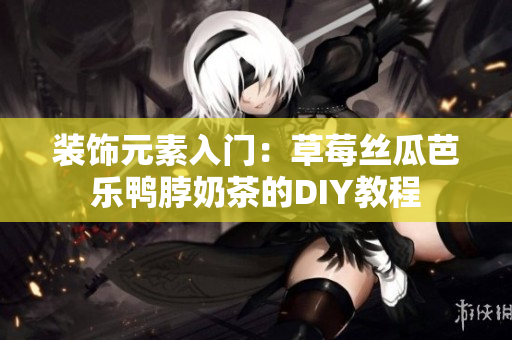 装饰元素入门：草莓丝瓜芭乐鸭脖奶茶的DIY教程