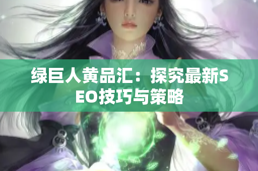 绿巨人黄品汇：探究最新SEO技巧与策略