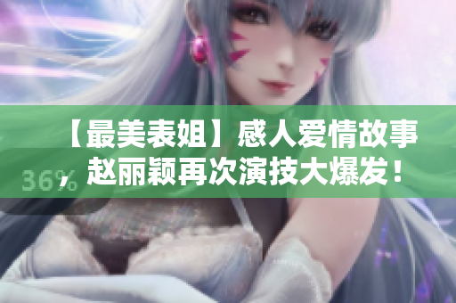 【最美表姐】感人爱情故事，赵丽颖再次演技大爆发！