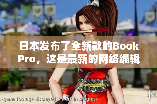日本发布了全新款的BookPro，这是最新的网络编辑选择。