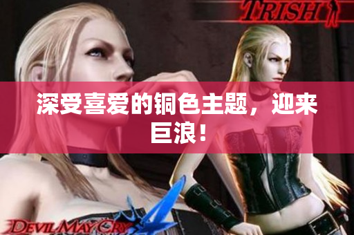 深受喜爱的铜色主题，迎来巨浪！
