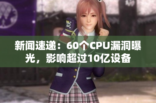 新闻速递：60个CPU漏洞曝光，影响超过10亿设备