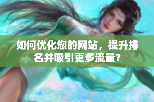 如何优化您的网站，提升排名并吸引更多流量？