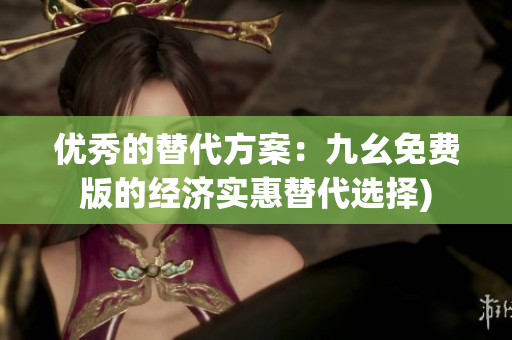 优秀的替代方案：九幺免费版的经济实惠替代选择)