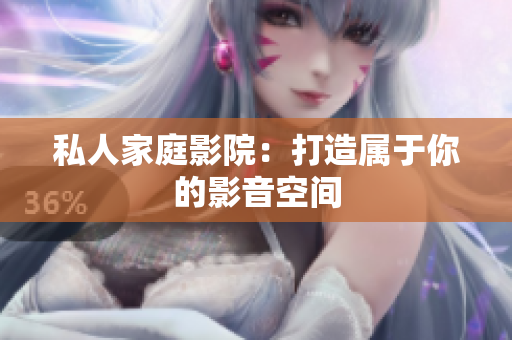 私人家庭影院：打造属于你的影音空间