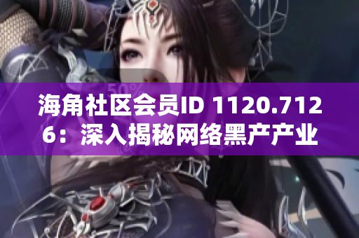 海角社区会员ID 1120.7126：深入揭秘网络黑产产业链
