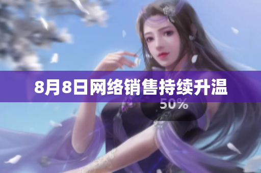 8月8日网络销售持续升温