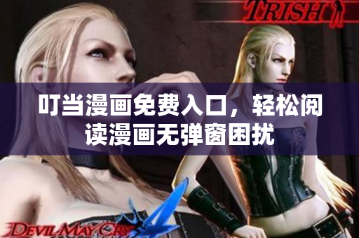 叮当漫画免费入口，轻松阅读漫画无弹窗困扰