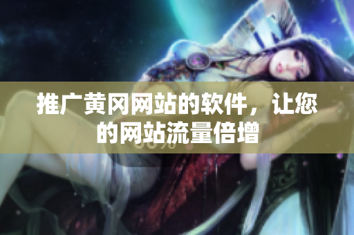 推广黄冈网站的软件，让您的网站流量倍增