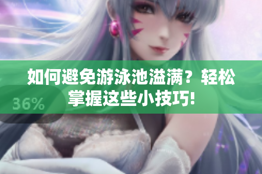 如何避免游泳池溢满？轻松掌握这些小技巧!