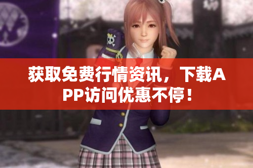 获取免费行情资讯，下载APP访问优惠不停！