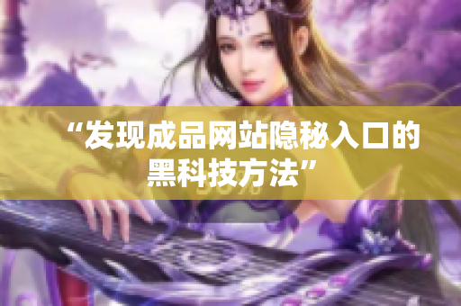 “发现成品网站隐秘入口的黑科技方法”