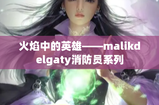 火焰中的英雄——malikdelgaty消防员系列