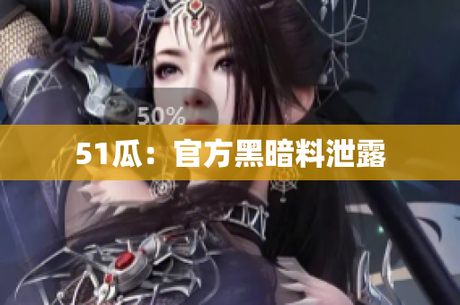 51瓜：官方黑暗料泄露