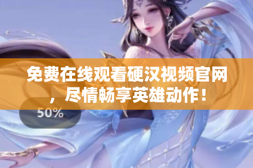 免费在线观看硬汉视频官网，尽情畅享英雄动作！