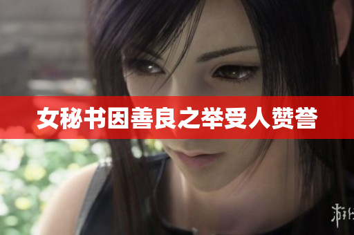 女秘书因善良之举受人赞誉