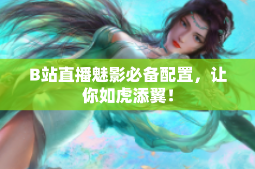 B站直播魅影必备配置，让你如虎添翼！