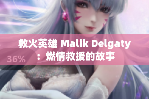 救火英雄 Malik Delgaty：燃情救援的故事