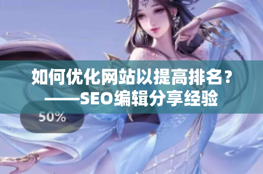 如何优化网站以提高排名？——SEO编辑分享经验
