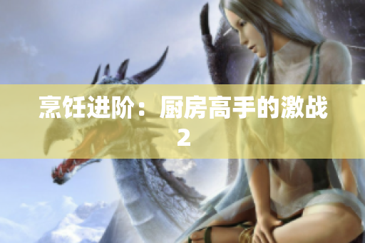 烹饪进阶：厨房高手的激战2