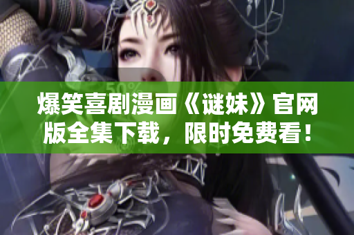 爆笑喜剧漫画《谜妹》官网版全集下载，限时免费看！