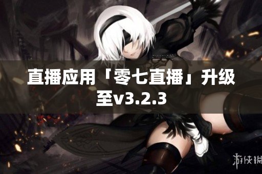直播应用「零七直播」升级至v3.2.3