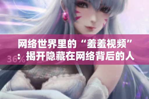 网络世界里的“羞羞视频”：揭开隐藏在网络背后的人性欲望