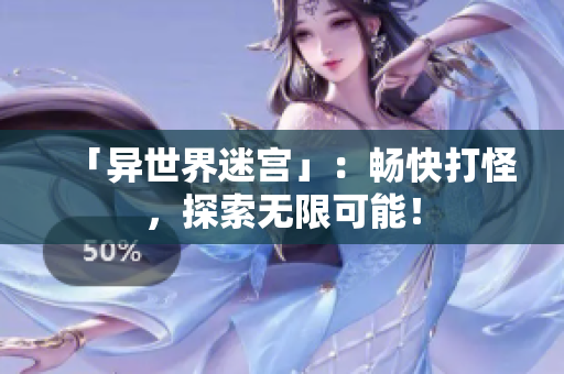 「异世界迷宫」：畅快打怪，探索无限可能！
