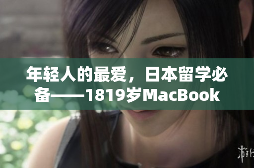 年轻人的最爱，日本留学必备——1819岁MacBook