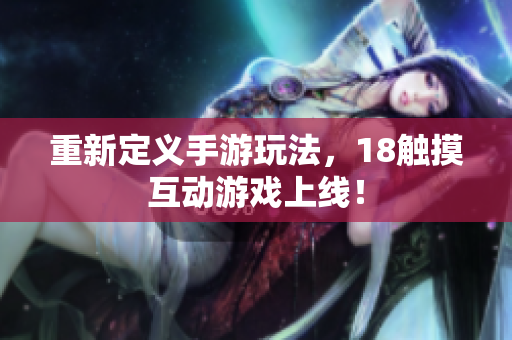 重新定义手游玩法，18触摸互动游戏上线！