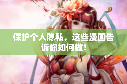 保护个人隐私，这些漫画告诉你如何做！