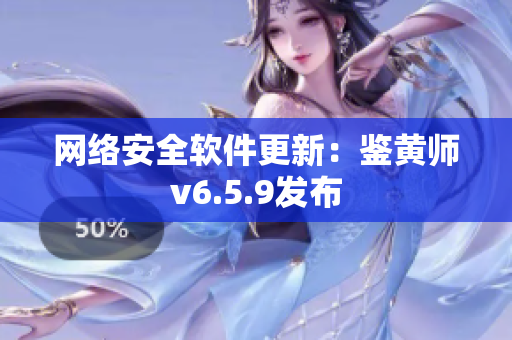 网络安全软件更新：鉴黄师v6.5.9发布