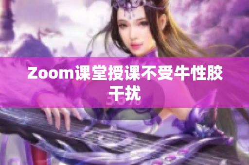 Zoom课堂授课不受牛性胶干扰