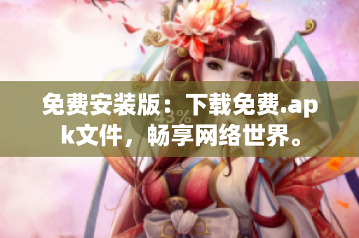 免费安装版：下载免费.apk文件，畅享网络世界。