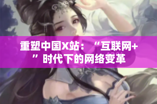 重塑中国X站：“互联网+”时代下的网络变革