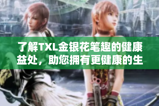 了解TXL金银花笔趣的健康益处，助您拥有更健康的生活方式