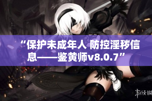 “保护未成年人 防控淫秽信息——鉴黄师v8.0.7”