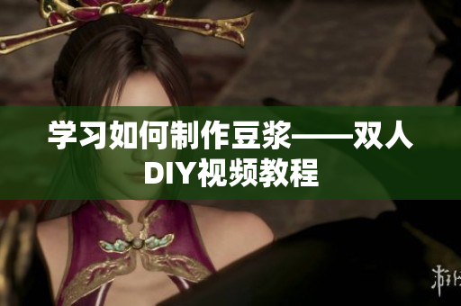 学习如何制作豆浆——双人DIY视频教程