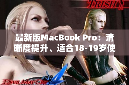 最新版MacBook Pro：清晰度提升、适合18-19岁使用