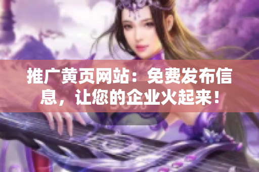 推广黄页网站：免费发布信息，让您的企业火起来！