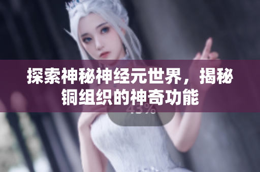 探索神秘神经元世界，揭秘铜组织的神奇功能