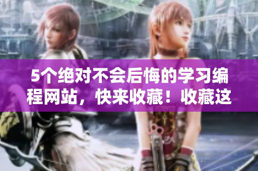 5个绝对不会后悔的学习编程网站，快来收藏！收藏这5个编程网站，成为编程高手！