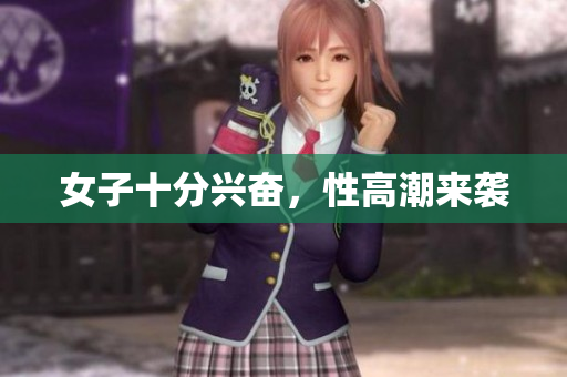 女子十分兴奋，性高潮来袭