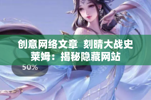 创意网络文章  刻晴大战史莱姆：揭秘隐藏网站