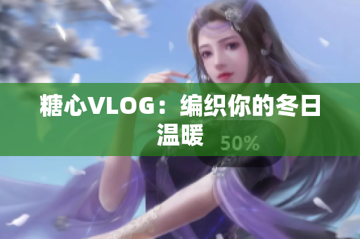 糖心VLOG：编织你的冬日温暖