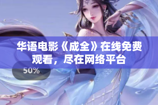华语电影《成全》在线免费观看，尽在网络平台